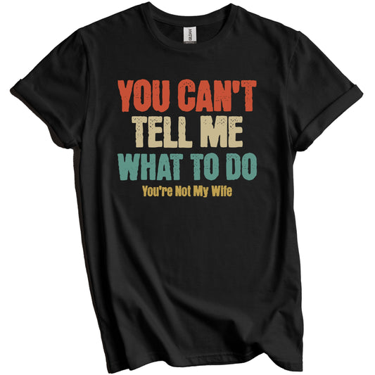 You Can't Tell Me What To Do You're Not My Wife Funny Husband T-Shirt