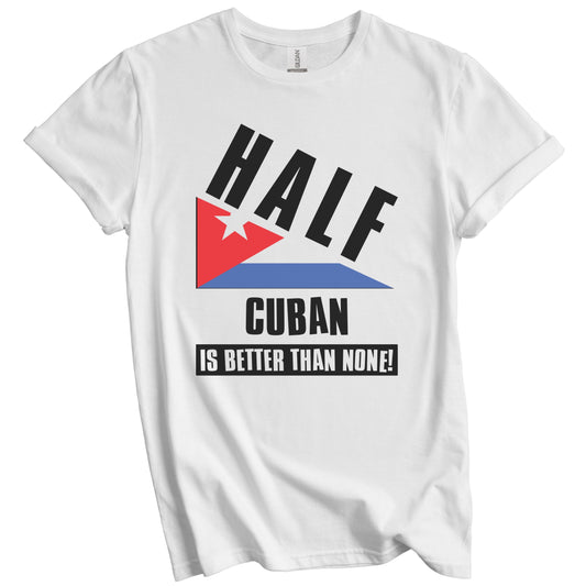Half Cuban Is Better Than None Funny Cuba Flag T-Shirt