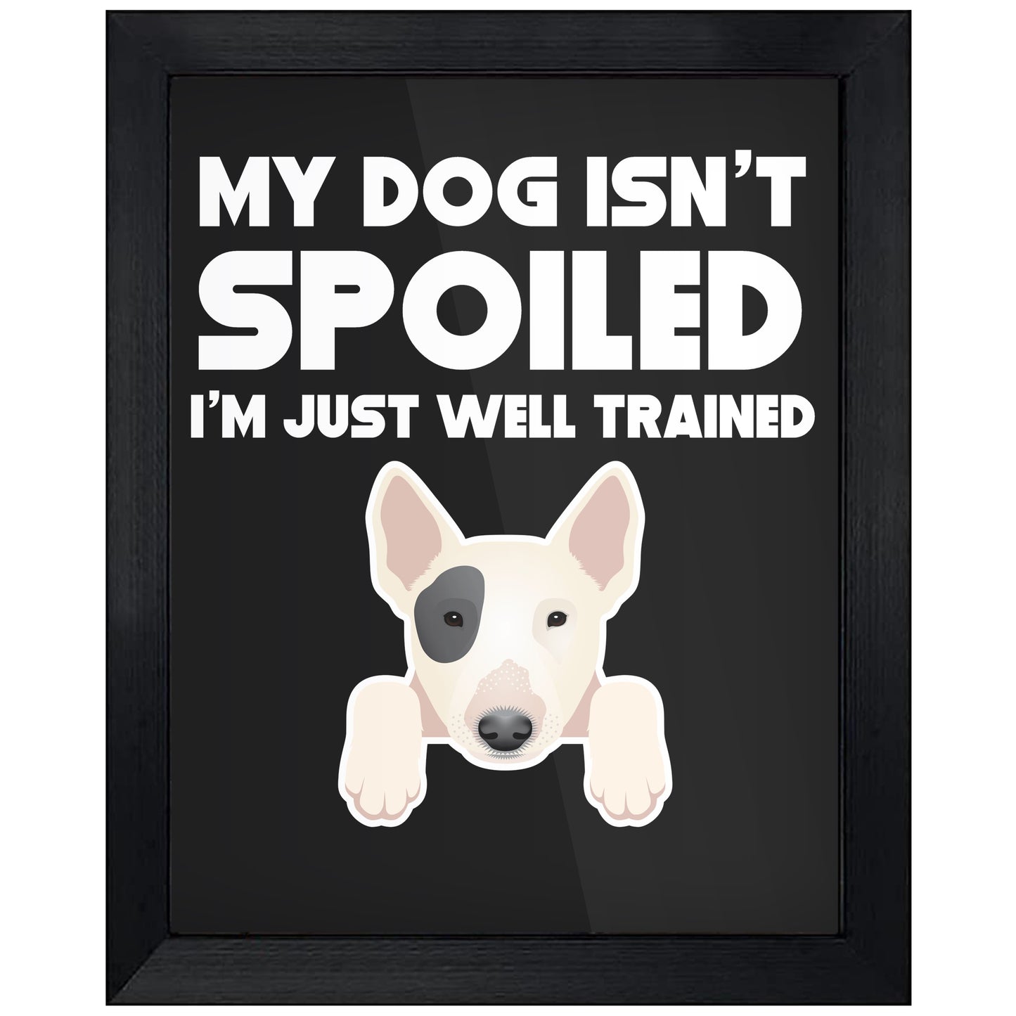 My Dog Isn't Spoiled I'm Just Well Trained Funny Bull Terrier 8"x10" Wall Art Print