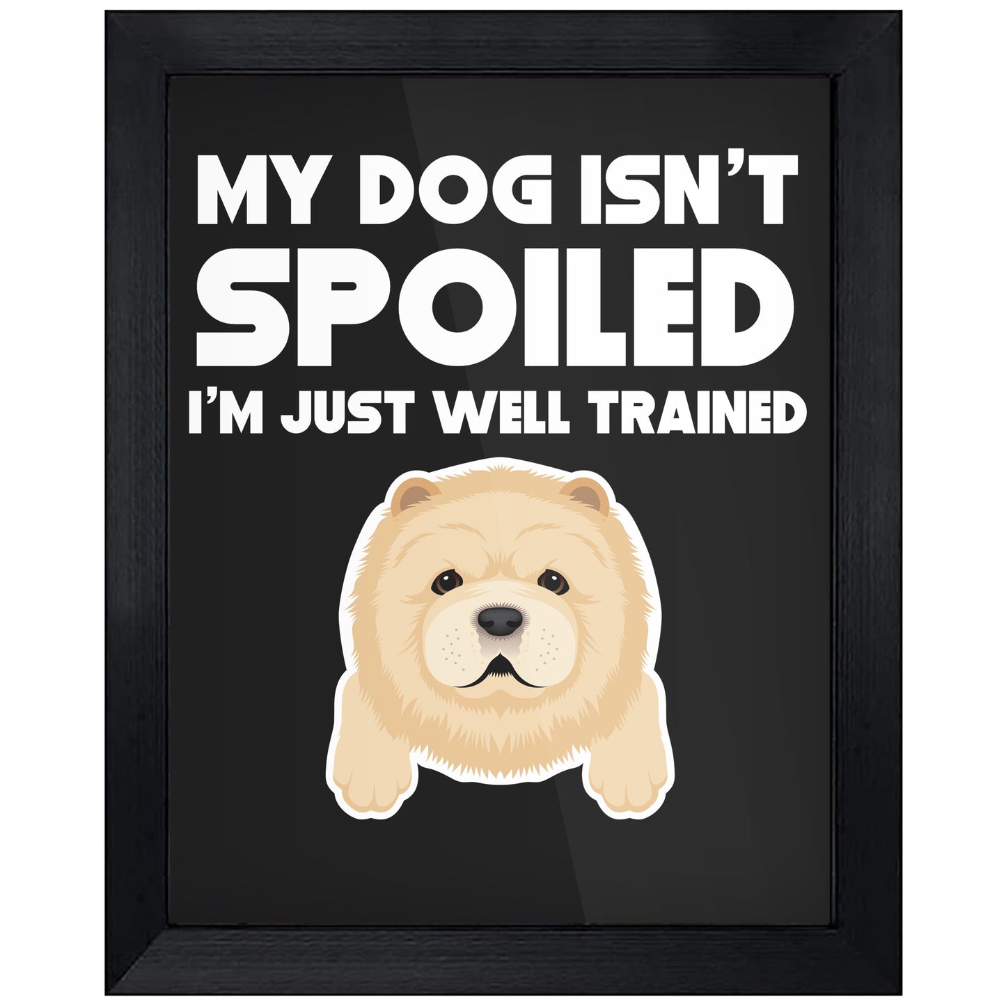 My Dog Isn't Spoiled I'm Just Well Trained Funny Chow Chow 8"x10" Wall Art Print