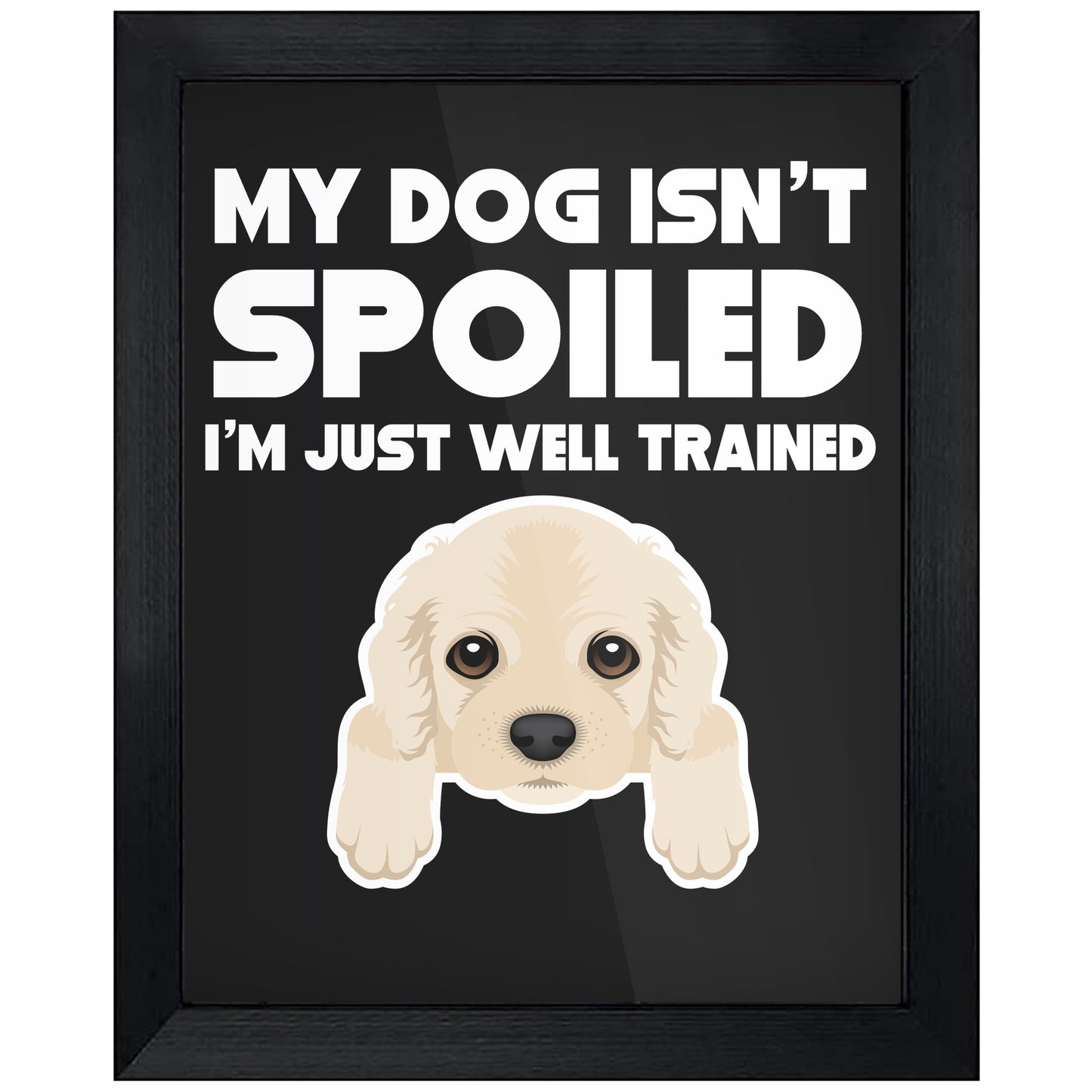 My Dog Isn't Spoiled I'm Just Well Trained Funny Cocker Spaniel 8"x10" Wall Art Print