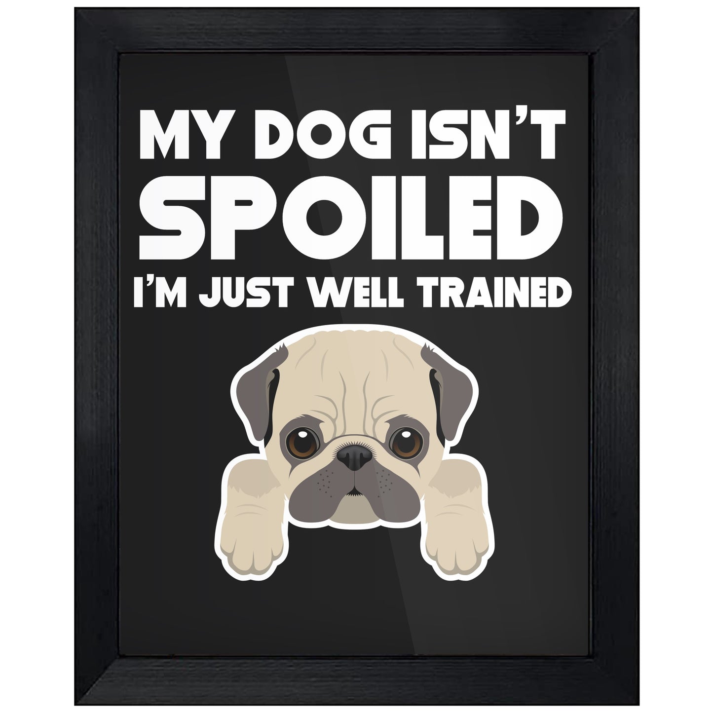 My Dog Isn't Spoiled I'm Just Well Trained Funny Pug 8"x10" Wall Art Print