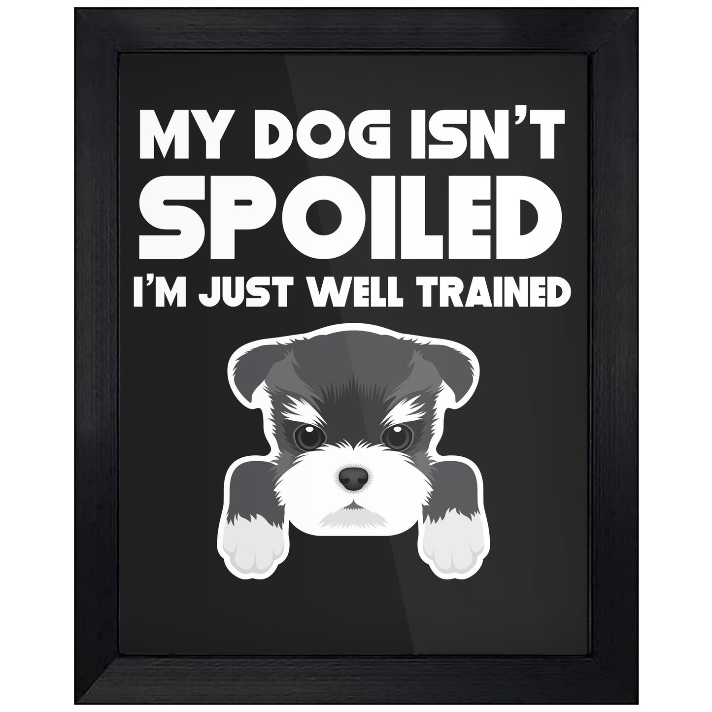 My Dog Isn't Spoiled I'm Just Well Trained Funny Schnauzer 8"x10" Wall Art Print
