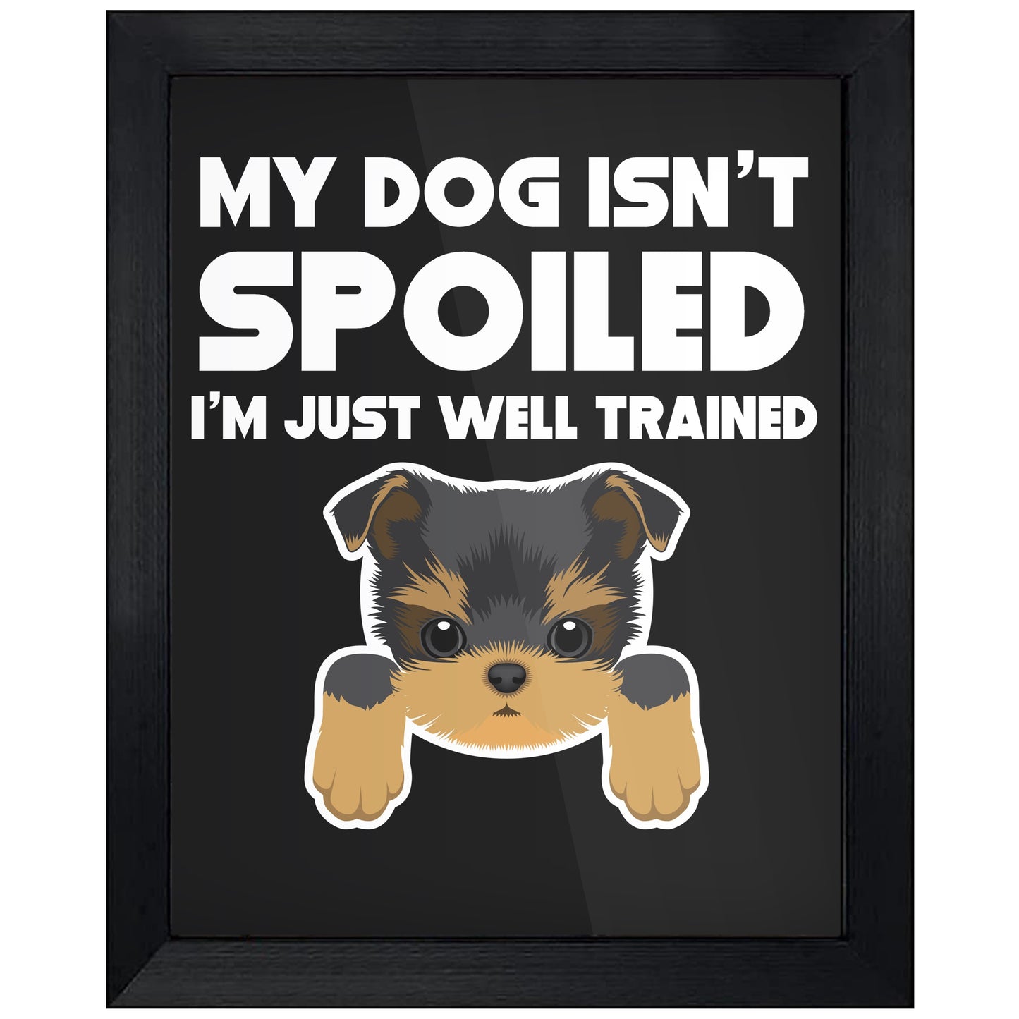 My Dog Isn't Spoiled I'm Just Well Trained Funny Yorkie 8"x10" Wall Art Print