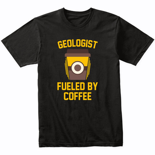 Geologist Fueled By Coffee Funny Geology Shirt
