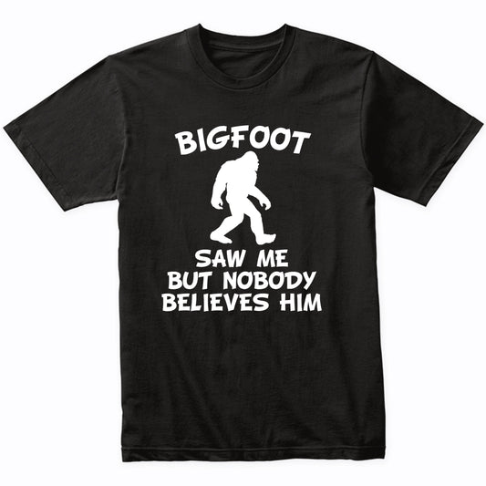 Funny Bigfoot Shirt Bigfoot Saw Me But Nobody Believes Him