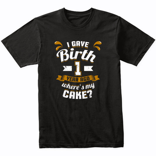 1st Birthday Shirt For Mom I Gave Birth 1 Year Ago Where's My Cake?
