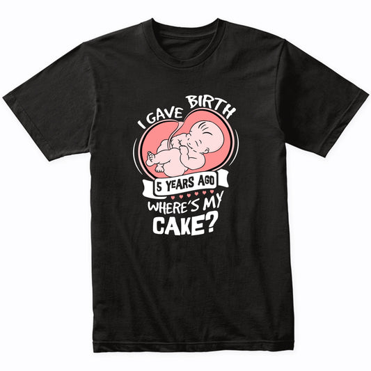 I Gave Birth 5 Years Ago Funny 5th Birthday Shirt For Moms