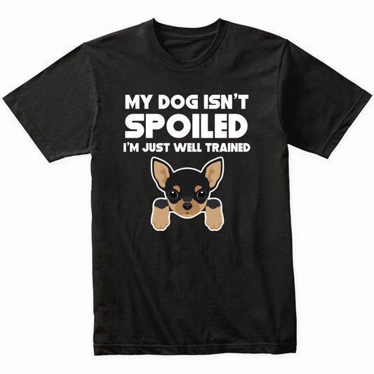 My Dog Isn't Spoiled I'm Just Well Trained Funny Chihuahua T-Shirt