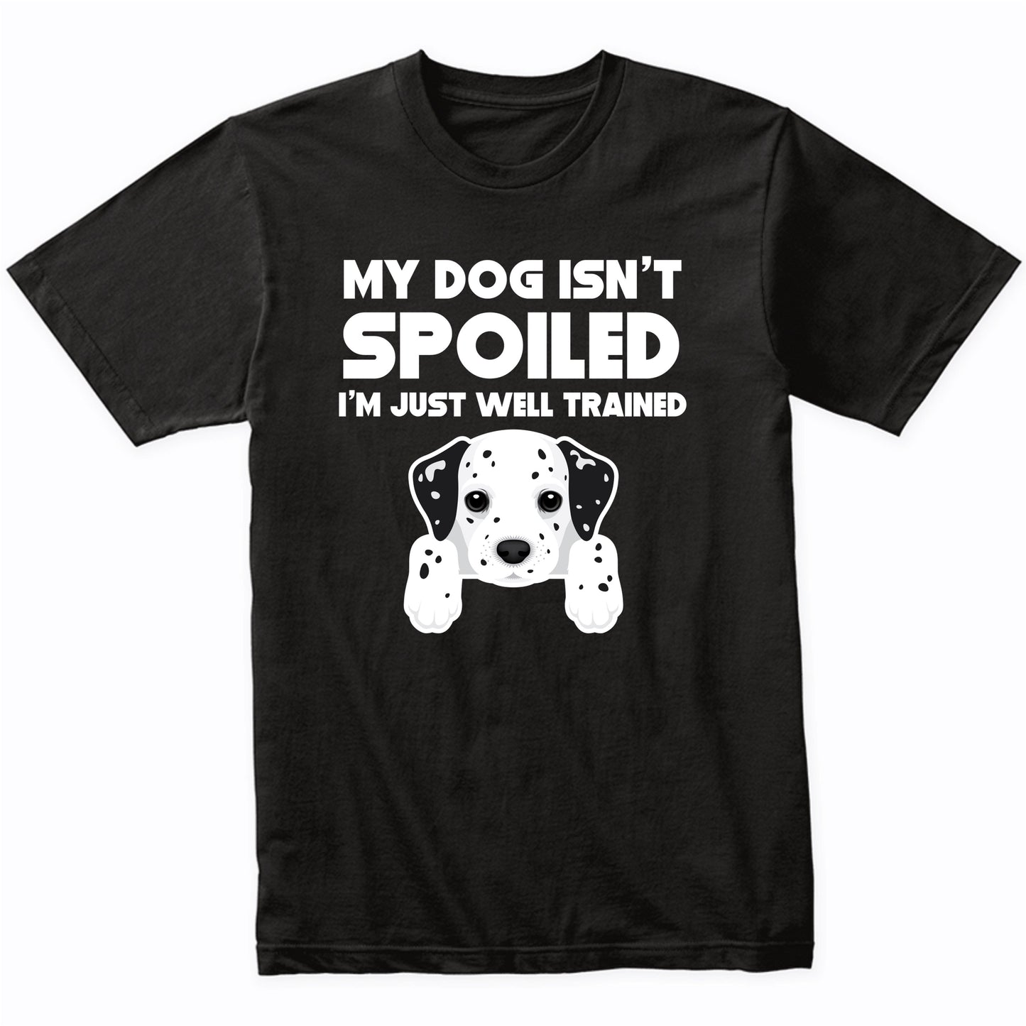 My Dog Isn't Spoiled I'm Just Well Trained Funny Dalmatian T-Shirt