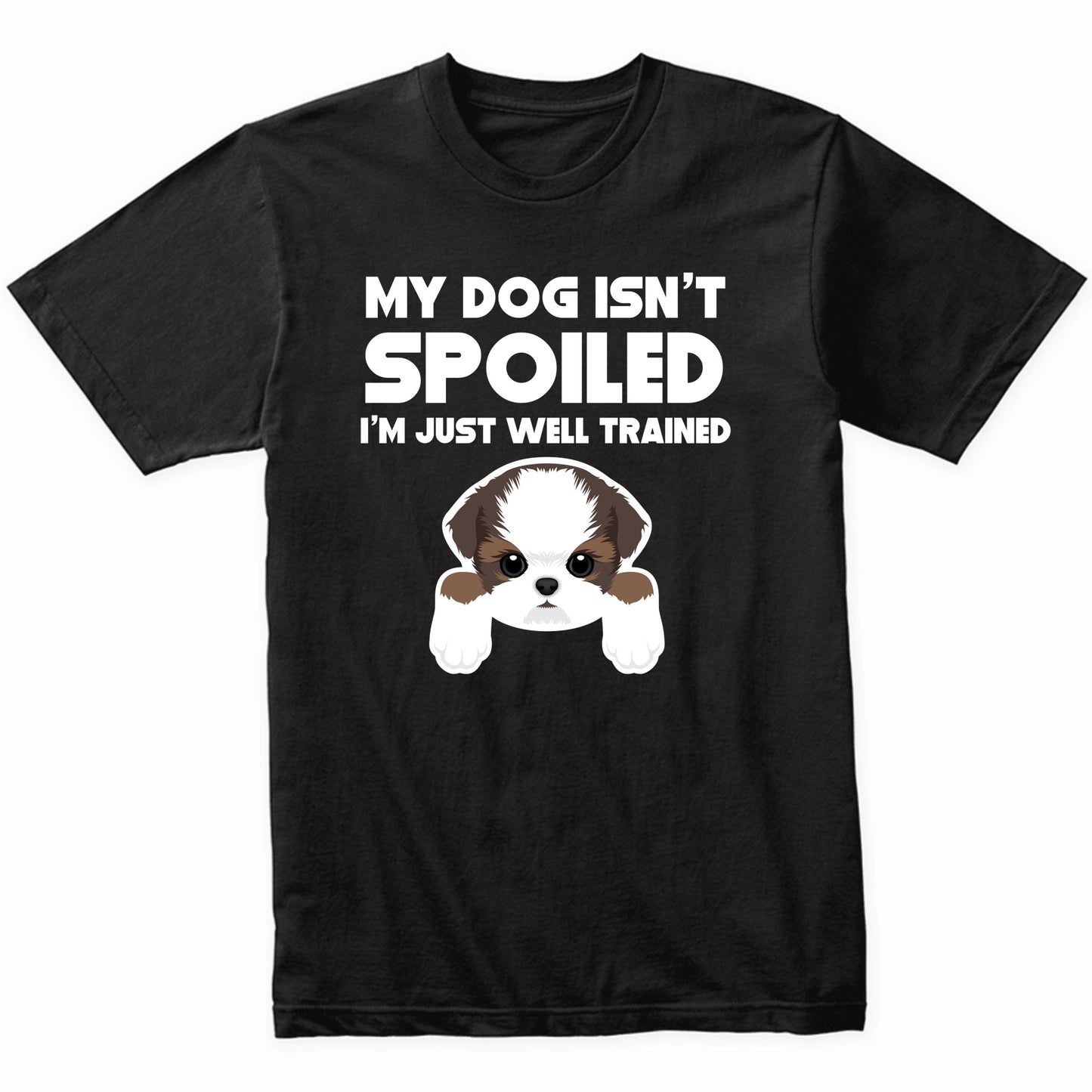 My Dog Isn't Spoiled I'm Just Well Trained Funny Shih Tzu T-Shirt