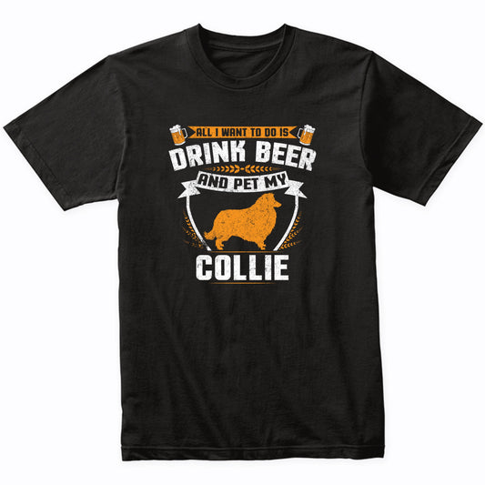 All I Want To Do Is Drink Beer And Pet My Collie Funny Dog Owner Shirt