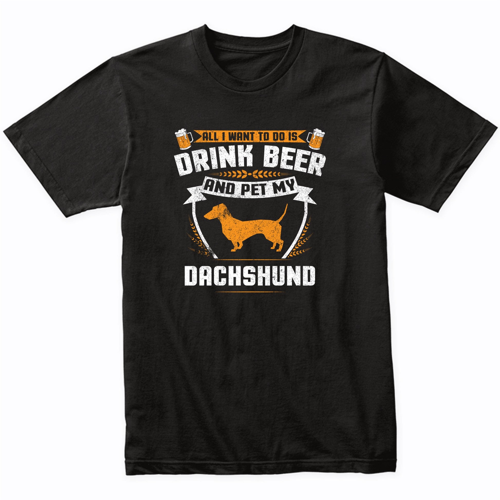 All I Want To Do Is Drink Beer And Pet My Dachshund Funny Dog Owner Shirt