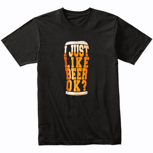 I Just Like Beer OK? Funny Craft Beer T-Shirt
