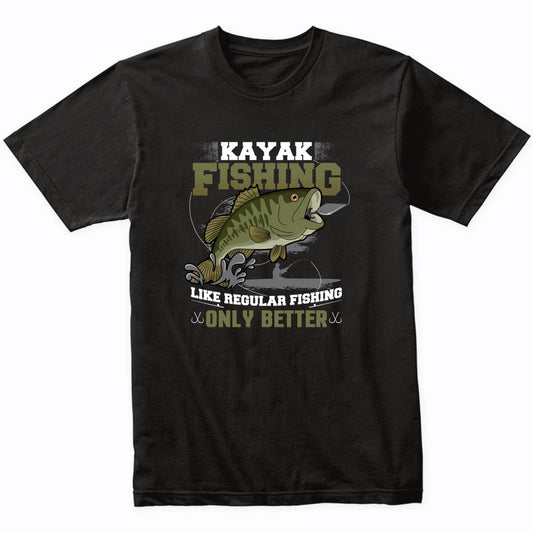 Kayak Fishing Like Regular Fishing Only Better Funny Bass Fishing T-Shirt
