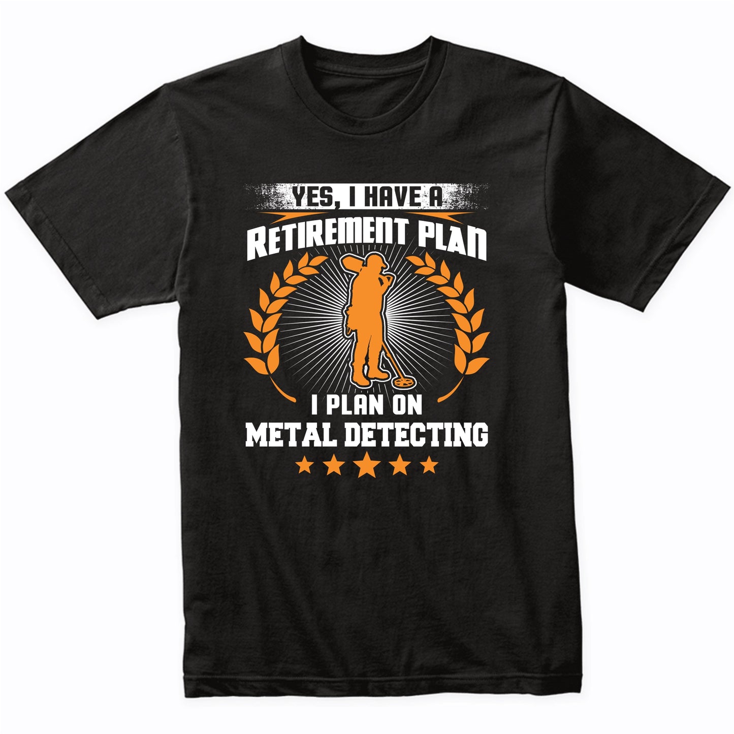 Yes I Have A Retirement Plan I Plan On Metal Detecting Funny T-Shirt