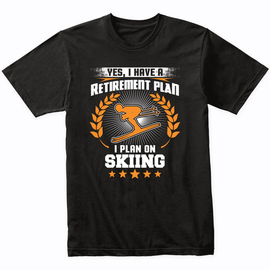 Yes I Have A Retirement Plan I Plan On Skiing Funny T-Shirt