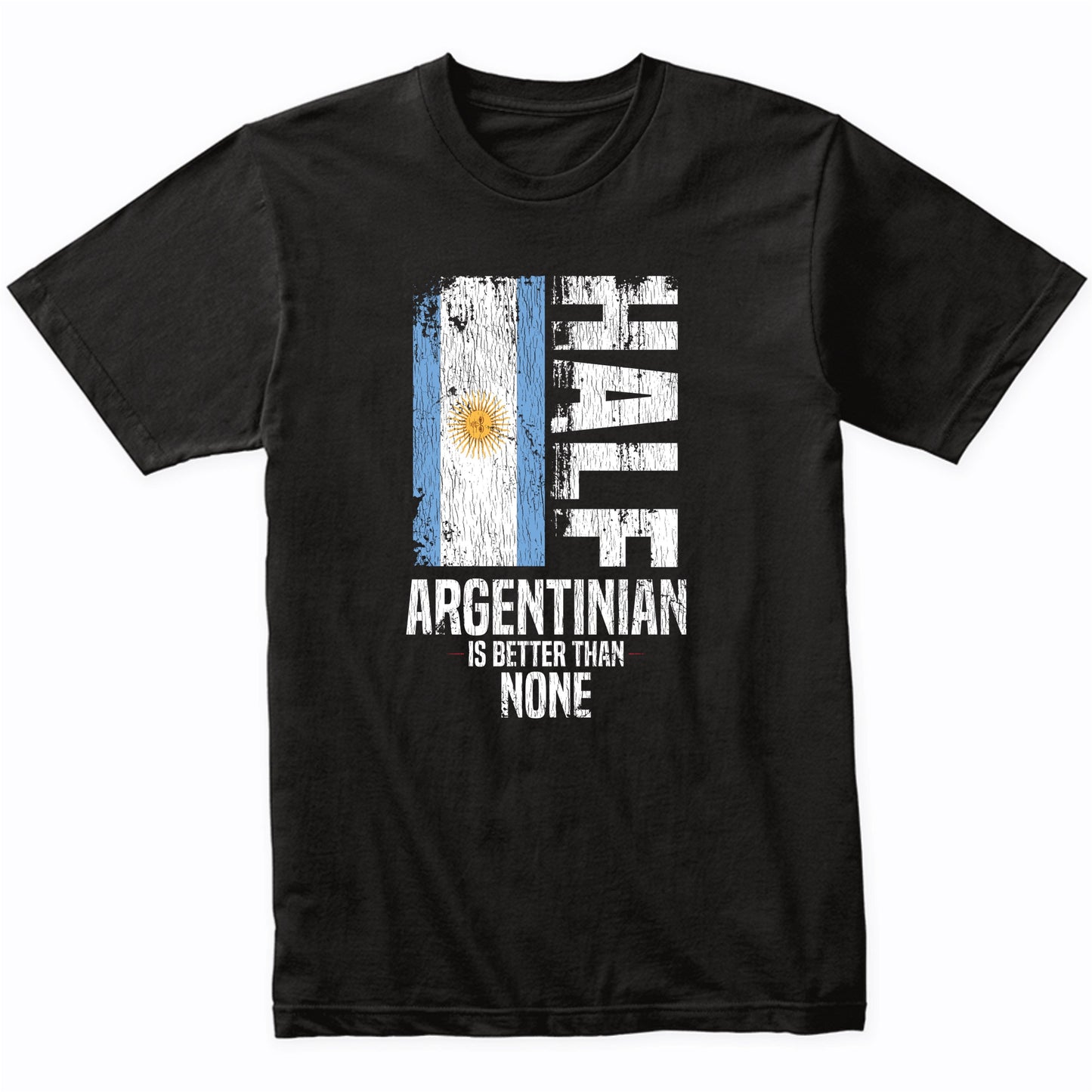 Half Argentinian Is Better Than None Funny Argentinian Flag T-Shirt