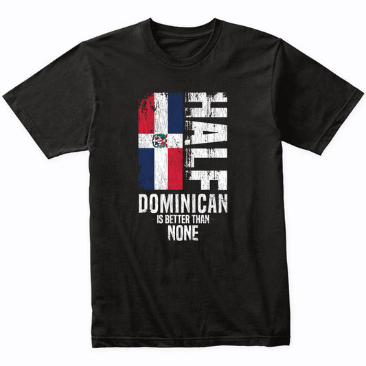 Half Dominican Is Better Than None Funny Dominican Flag T-Shirt