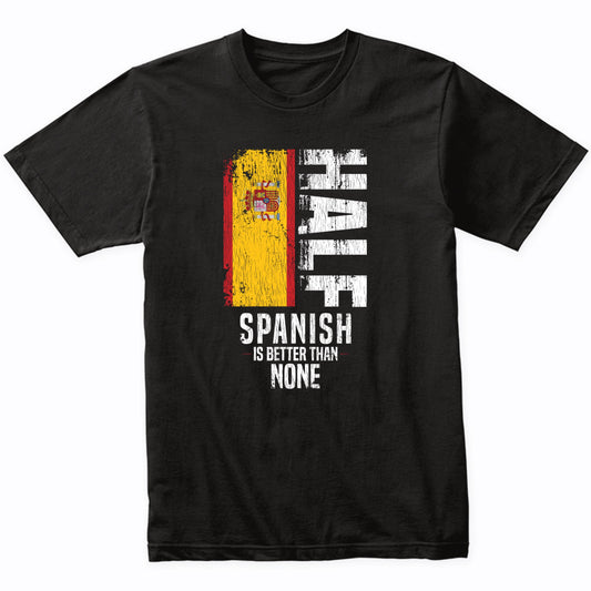 Half Spanish Is Better Than None Funny Spanish Flag T-Shirt