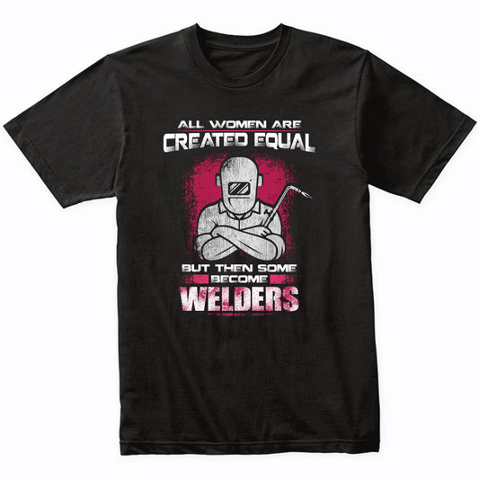 All Women Are Created Equal But Then Some Become Welders T-Shirt