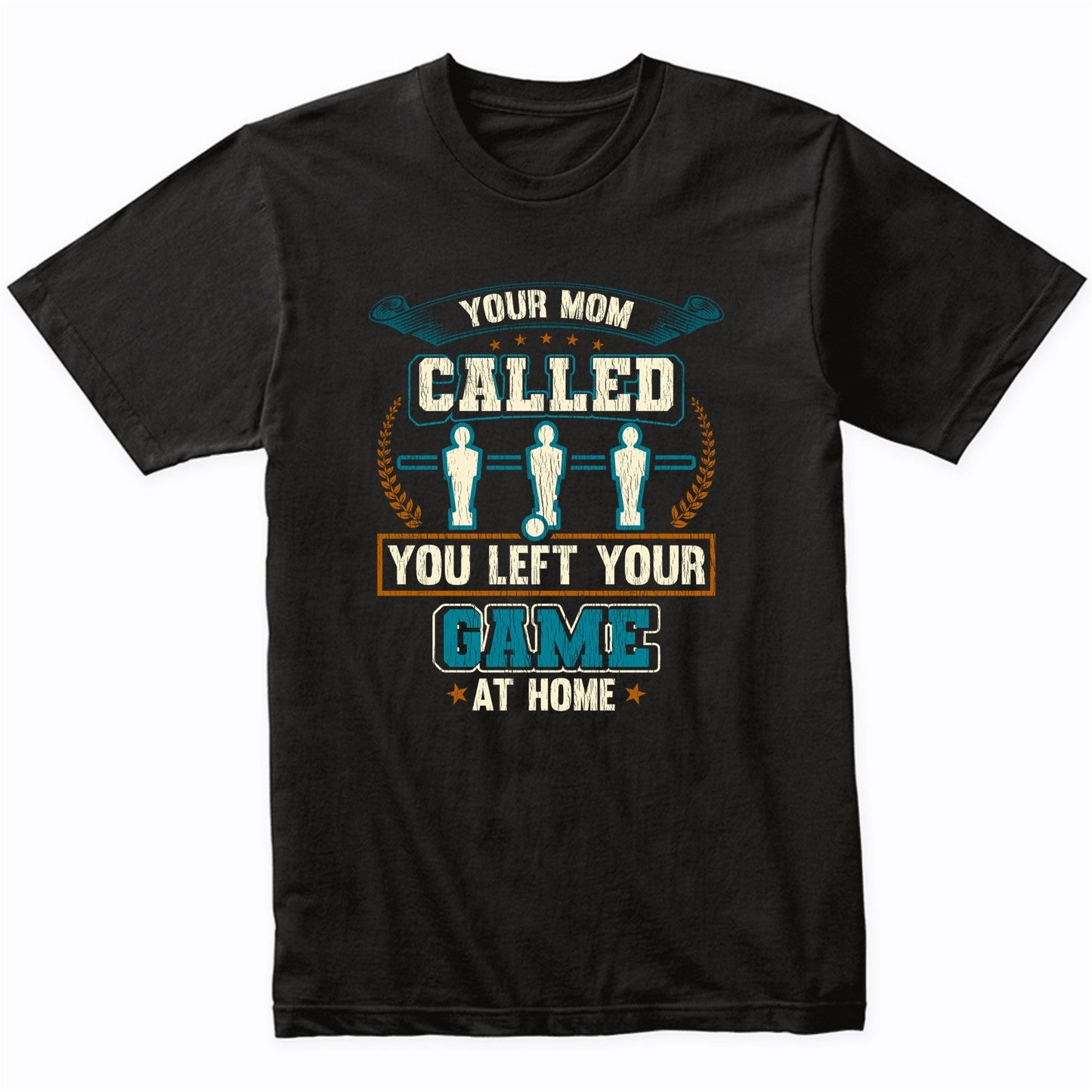 Your Mom Called You Left Your Game At Home Funny Foosball T-Shirt