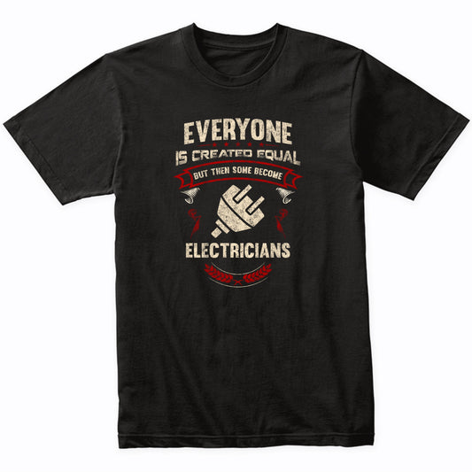 Everyone is Created Equal But Then Some Become Electricians Funny T-Shirt