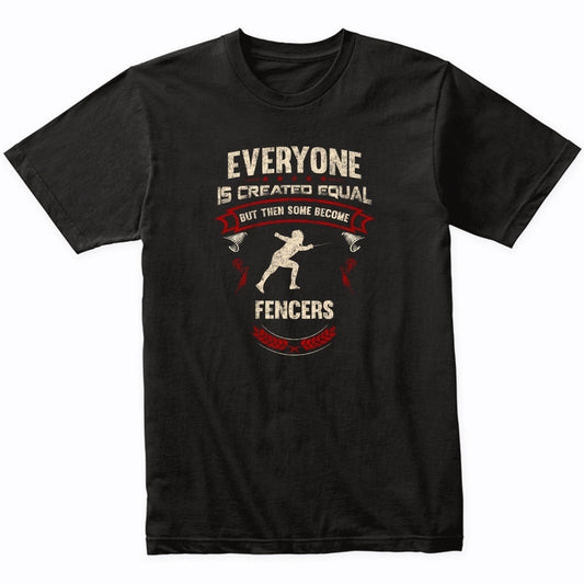 Everyone is Created Equal But Then Some Become Fencers Funny T-Shirt