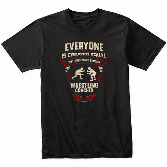 Everyone is Created Equal But Then Some Become Wrestling Coaches Funny T-Shirt