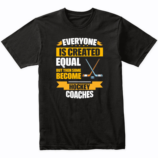 Everyone Is Created Equal Then Some Become Hockey Coaches Funny T-Shirt