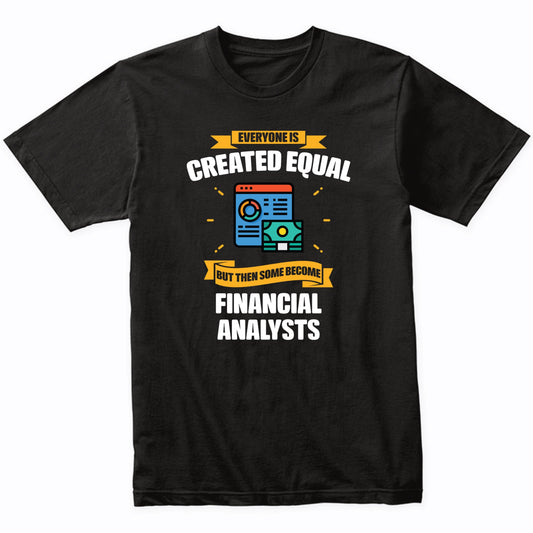 Everyone Is Created Equal But Then Some Become Financial Analysts Funny T-Shirt