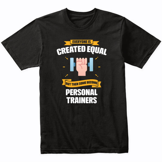 Everyone Is Created Equal But Then Some Become Personal Trainers Funny T-Shirt