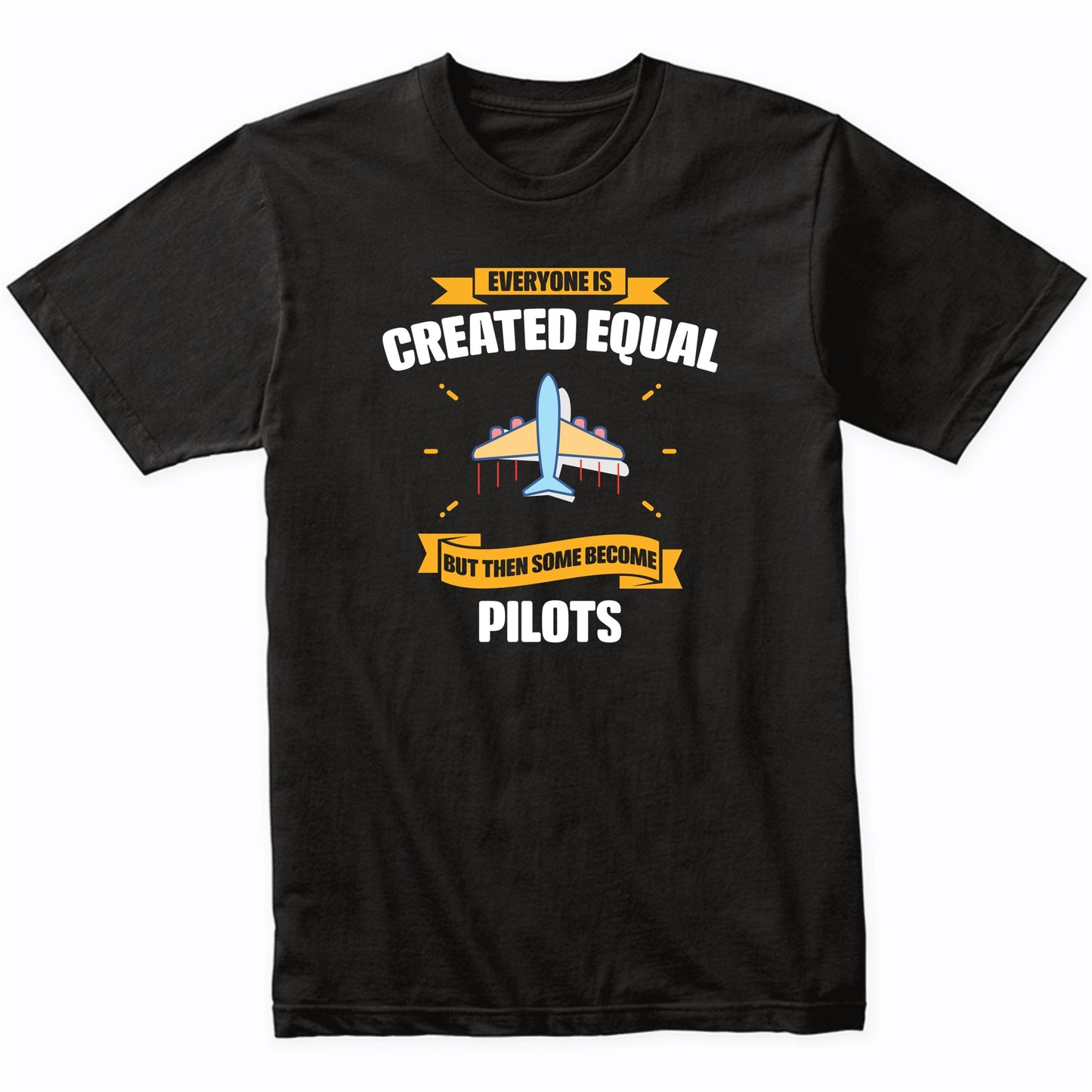 Everyone Is Created Equal But Then Some Become Pilots Funny T-Shirt