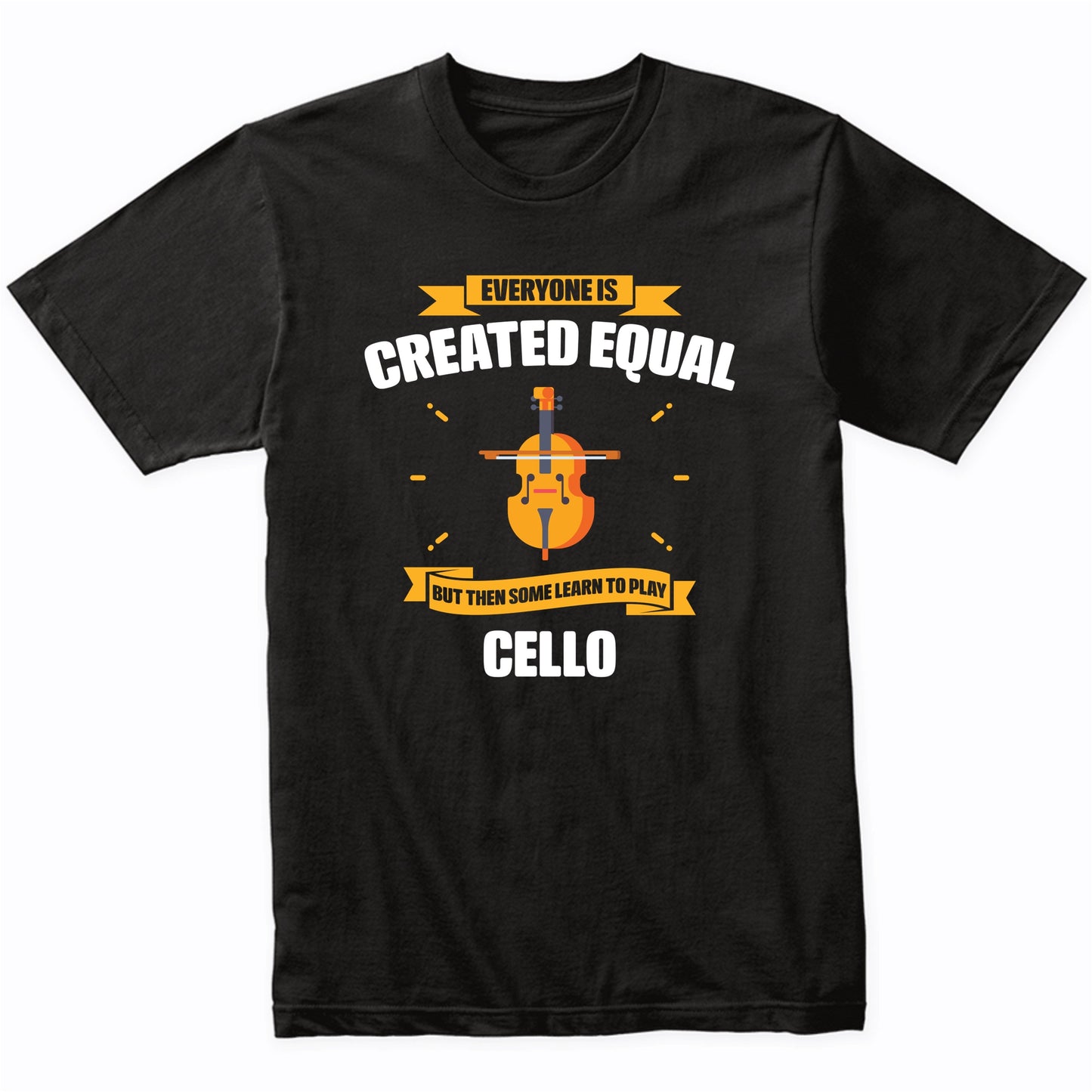 Everyone Is Created Equal But Then Some Learn To Play Cello Funny T-Shirt