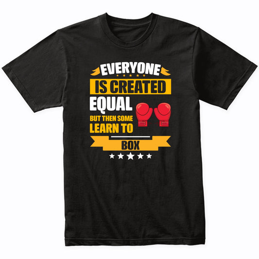Everyone Is Created Equal But Then Some Learn To Box Funny T-Shirt