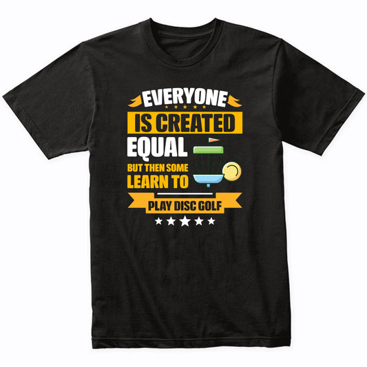 Everyone Is Created Equal But Then Some Learn To Play Disc Golf Funny T-Shirt