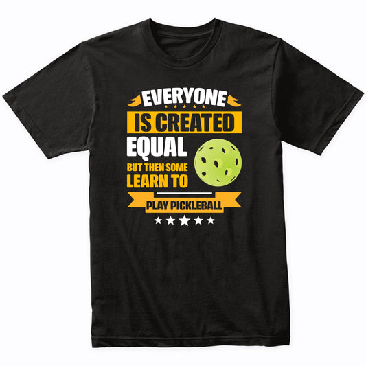 Everyone Is Created Equal But Then Some Learn To Play Pickleball Funny T-Shirt