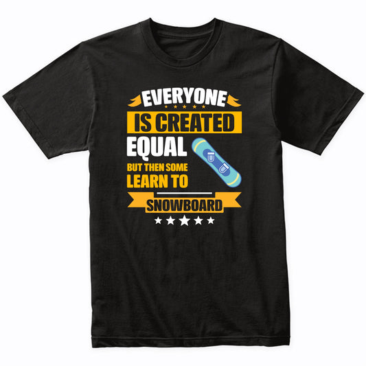 Everyone Is Created Equal But Then Some Learn To Snowboard Funny T-Shirt