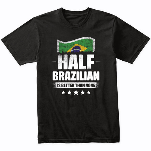 Half Brazilian Is Better Than None Funny Brazil Flag T-Shirt