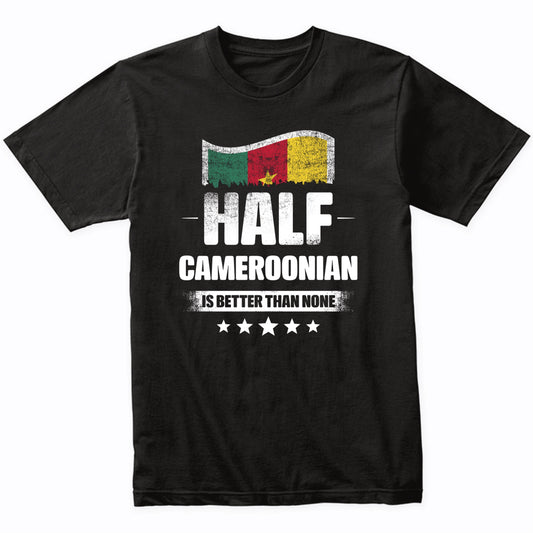 Half Cameroonian Is Better Than None Funny Cameroon Flag T-Shirt