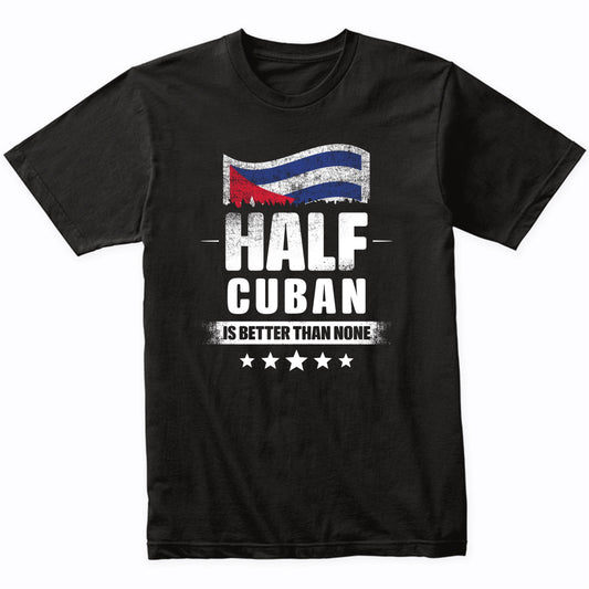 Half Cuban Is Better Than None Funny Cuba Flag T-Shirt