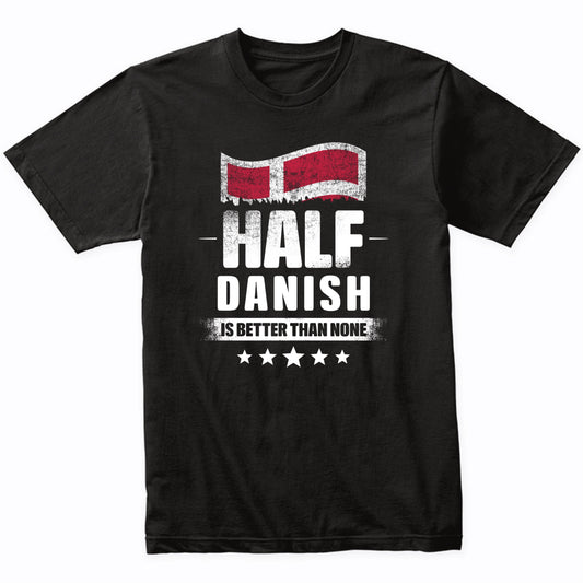 Half Danish Is Better Than None Funny Denmark Flag T-Shirt