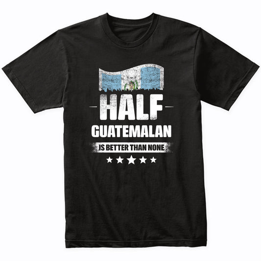 Half Guatemalan Is Better Than None Funny Guatemala Flag T-Shirt