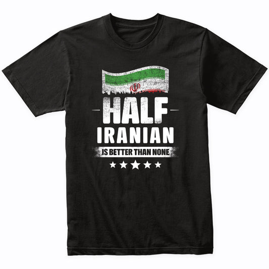 Half Iranian Is Better Than None Funny Iran Flag T-Shirt