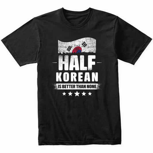 Half Korean Is Better Than None Funny South Korea Flag T-Shirt