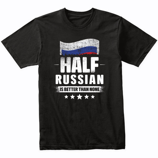 Half Russian Is Better Than None Funny Russia Flag T-Shirt