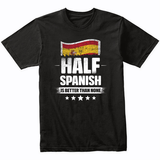 Half Spanish Is Better Than None Funny Spain Flag T-Shirt