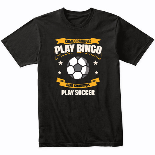 Some Grandpas Play Bingo Real Grandpas Play Soccer Funny T-Shirt