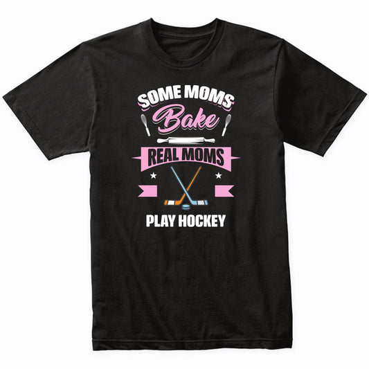 Some Moms Bake Real Moms Play Hockey Funny Hockey Mom T-Shirt