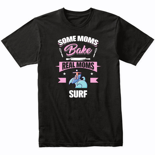 Some Moms Bake Real Moms Surf Funny Surfing Mom T-Shirt